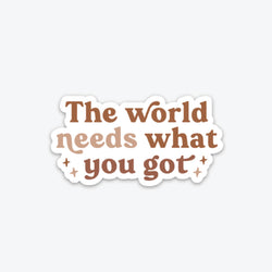 The World Needs What You Got - Sticker - Terra Cotta Gorge Co.
